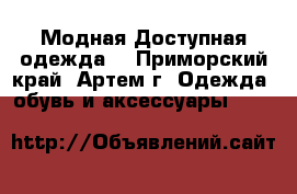 Модная Доступная одежда!	 - Приморский край, Артем г. Одежда, обувь и аксессуары »    